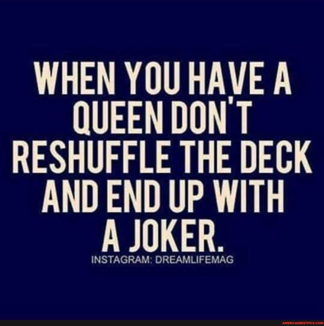WHEN YOU HAVE A QUEEN DON T RESHUFFLE THE DECK AND END UP WITH A JOKER.
INSTAGRAM: DREAMLIFEMAG
