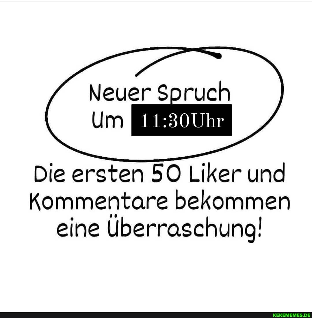 Neuer Spruch um
Die ersten 50 Liker und
Kommentare bekommen eine Überraschung!
