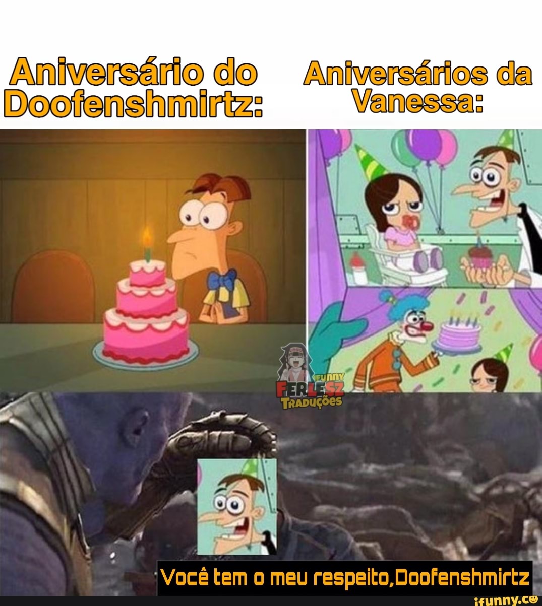 Aniversário do Aniversários da
Dootenshmiriz: Vanessa:
Você tem o meu respeito, Doofenshmirtz)