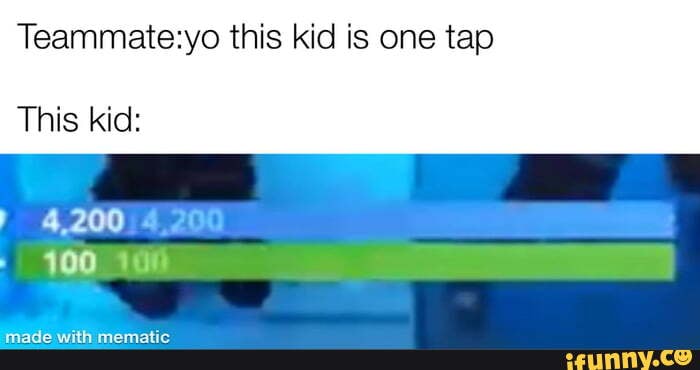 this kid is one tap
This kid: