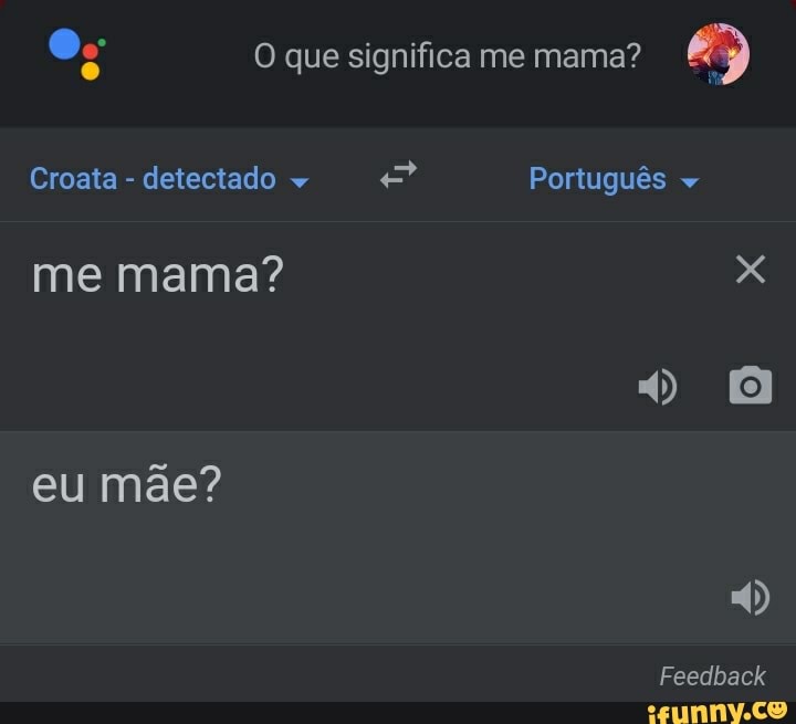 Og O que significa me mama?
Croata - detectado Português me mama? x eu mãe?
Feedlback