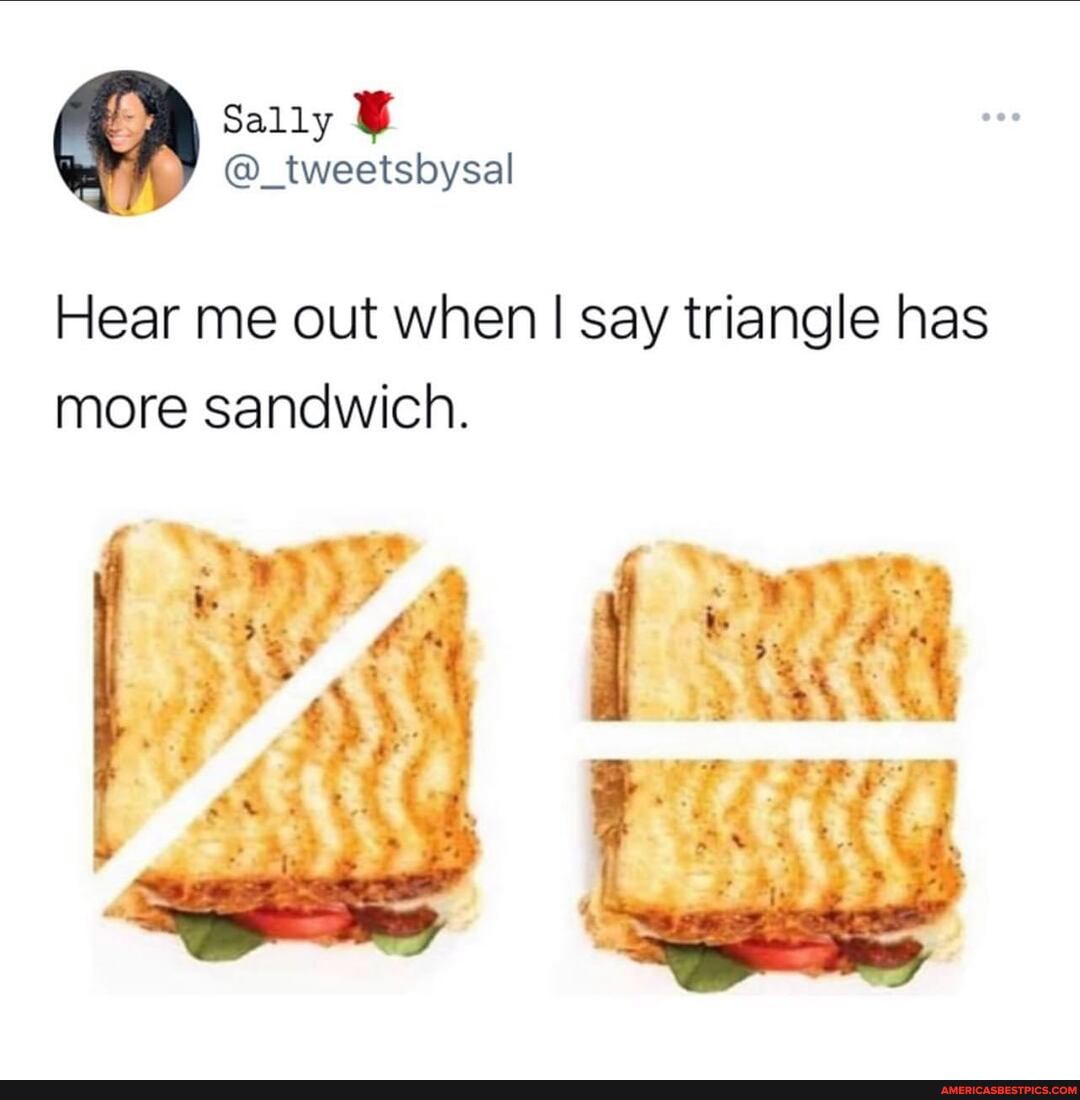 Sally
@_tweetsbysal
Hear me out when I say triangle has more sandwich.