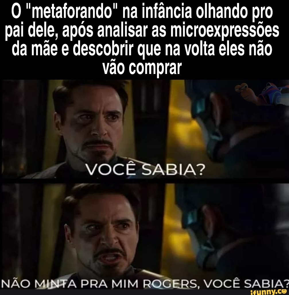O "metaforando" na infância olhando pro pai dele, após analisar as microexpressões da mãe e descobrir que na volta eles não vão comprar
VOCÊ SABIA?
ma
NÃO MINEFA PRA MIM ROGERS, VOCÊ ES SABIA?