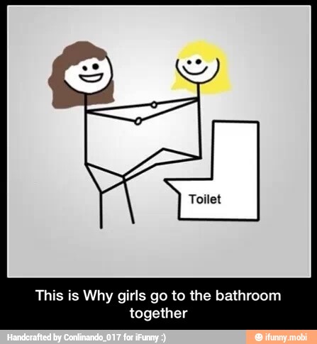 This is Why girls go to the bathroom
together - This is Why girls go to the bathroom together