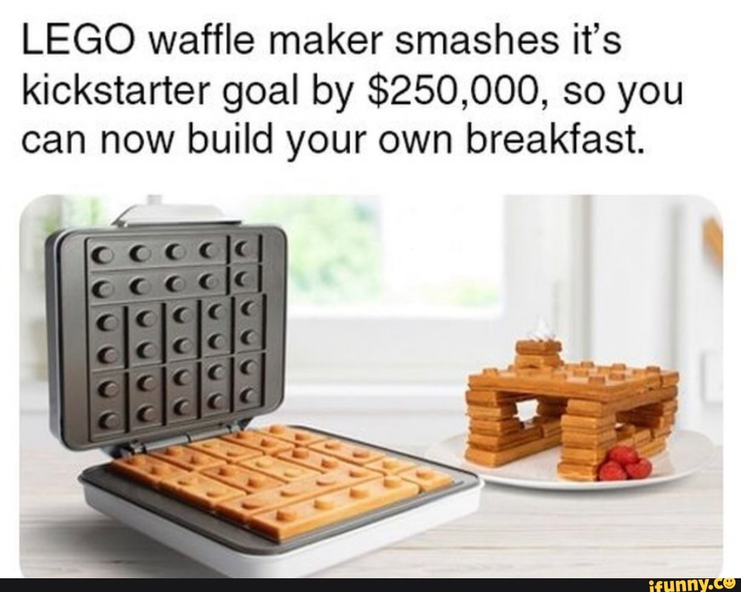 LEGO waffle maker smashes it's
kickstarter goal by $250,000, so you
can now build your own breakfast.