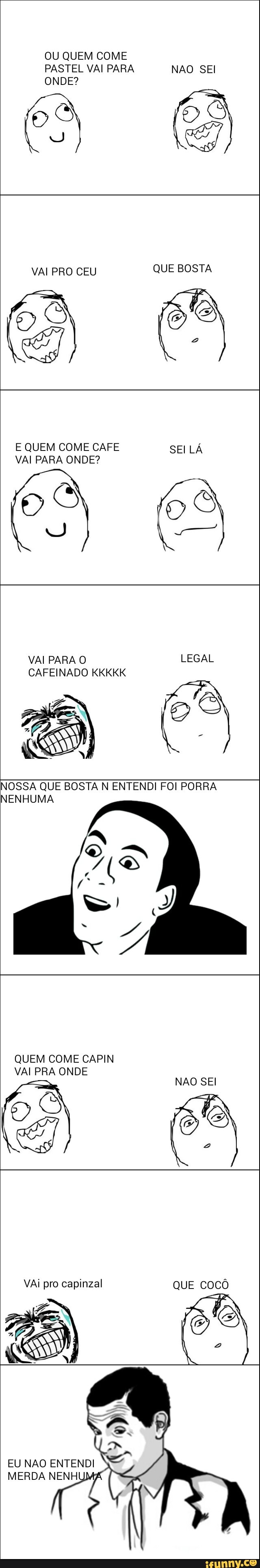 OU QUEM COME
PASTEL VAI PARA NAO SEI
E QUEM COME CAFE SEI LA
VAI PARA ONDE?