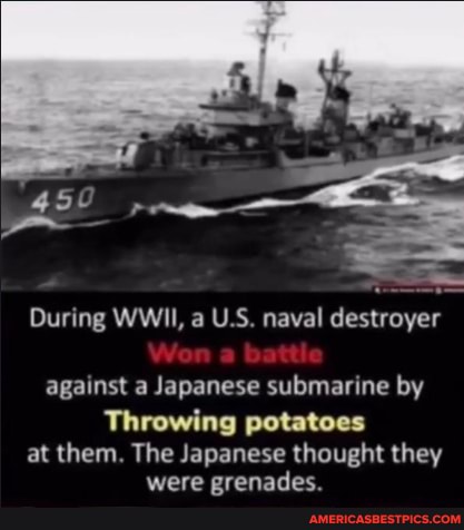 During WWII, a U.S. naval destroyer
against a Japanese submarine by
Throwing potatoes at them. The Japanese thought they
were cranadec