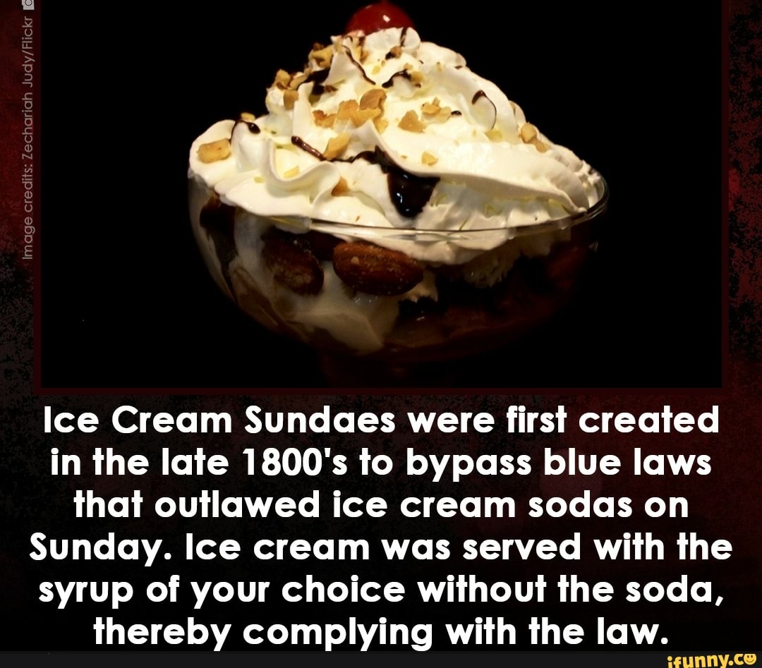 Ice Cream Sundaes were first created in the late 1800's to bypass blue