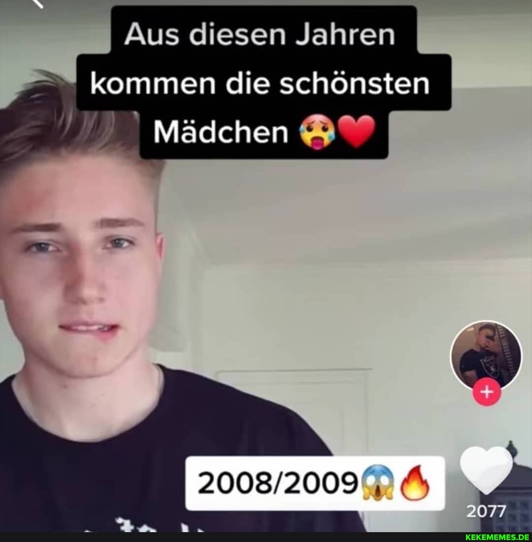Aus diesen Jahren
kommen die schönsten
Mädchen
2077