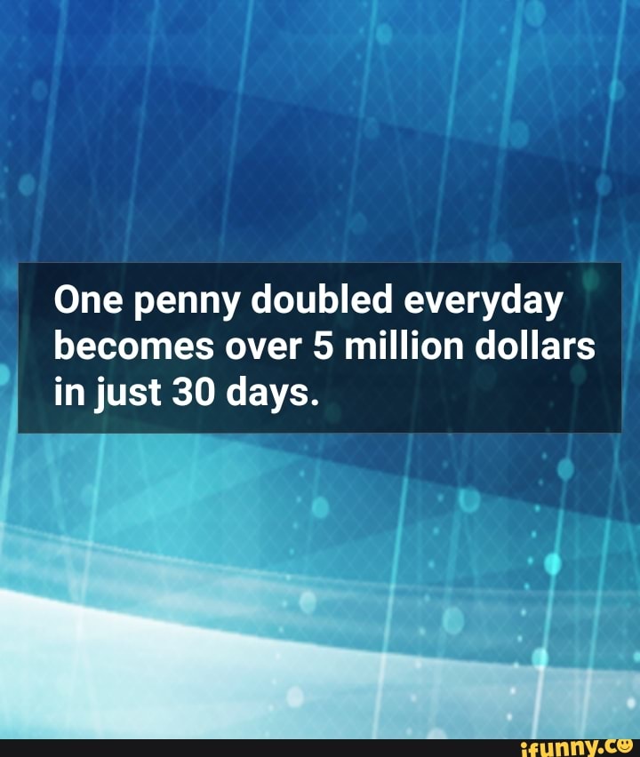 One Penny Doubled Everyday Becomes Over 5 Million Dollars In Just 30 Days Ifunny