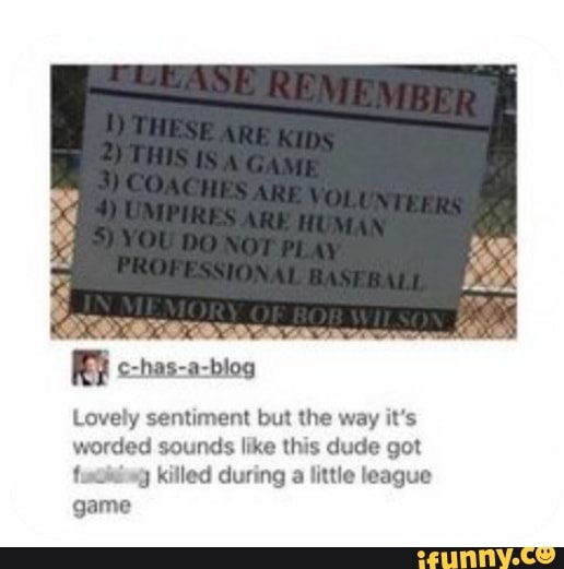 Ri
Lovely sentiment but the way it's worded sounds like this dude got killed during a little league game