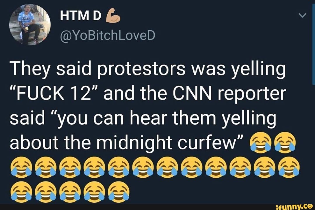 They said protestors was yelling
"FUCK 12" and the CNN reporter said "you can hear them yelling about the midnight curfew"
AAAAA