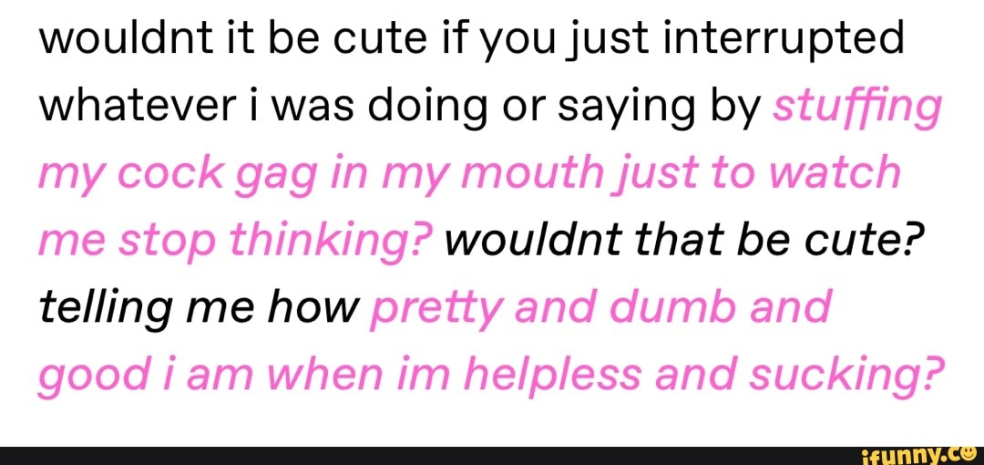 Wouldnt It Be Cute If You Just Interrupted Whatever I Was Doing Or wouldnt-it-be-cute-if-you-just-interrupted-whatever-i-was-doing-or