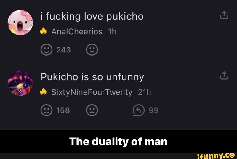 O i fucking love pukicho
Pukicho is so unfunny
The duality of man - The duality of man