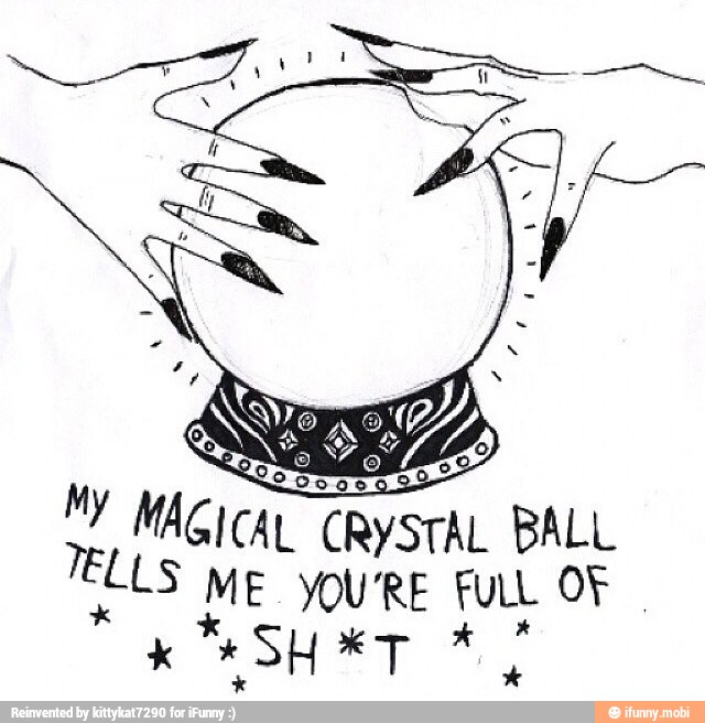 205090
MY MAGICAL CRYSTAL BALL
ME YOU'RE FULL OF
x
x
