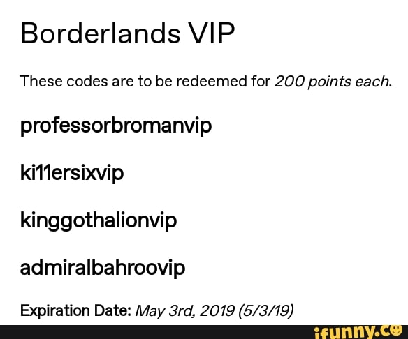 Borderlands Vip These Codes Are To Be Redeemed For 0 Points Each Professorbromanvip Ki11ersixvip Kinggothalionvip Admiralbahroovip Expiration Date May 3rd 19 5 3 19