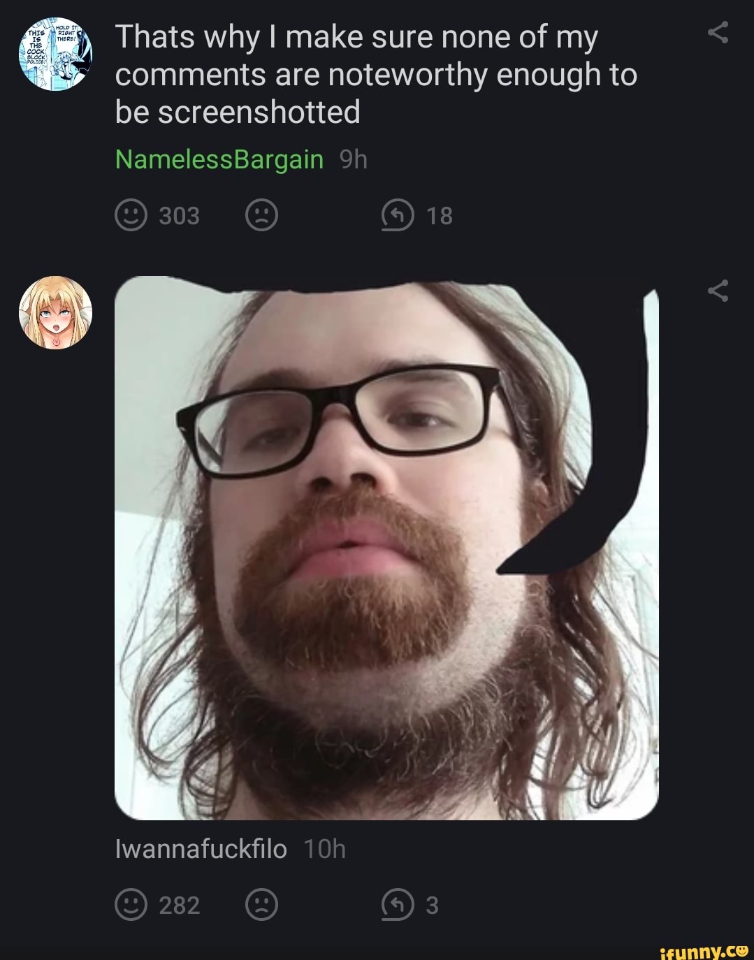 Thats why I make sure none of my comments are noteworthy enough to be screenshotted
NamelessBargain
303 18
Iwannafuckfilo
282