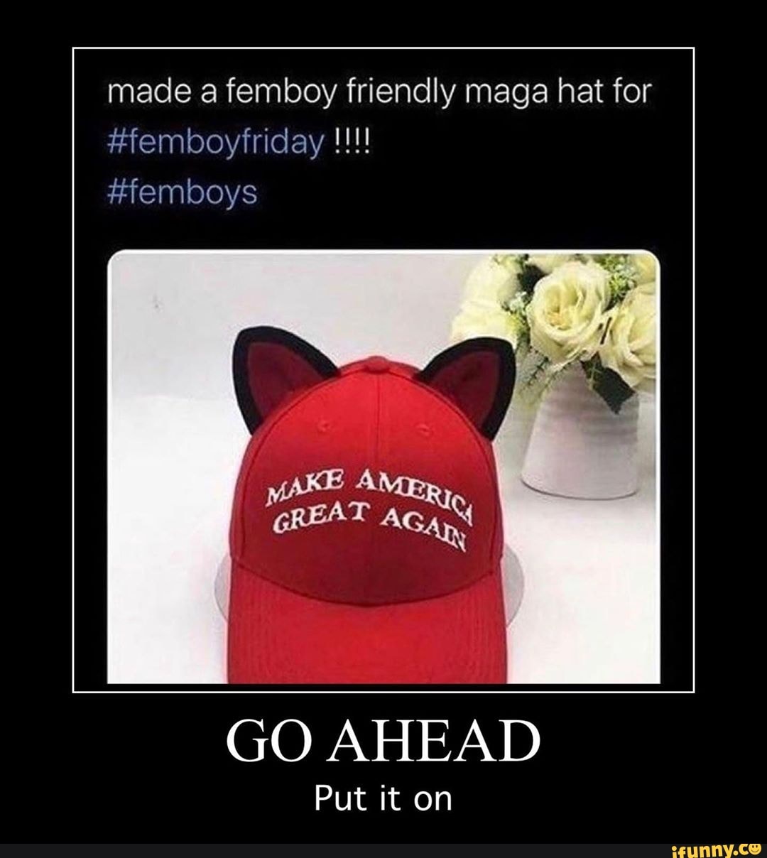 made a femboy friendly maga hat for
GO AHEAD
Put it on