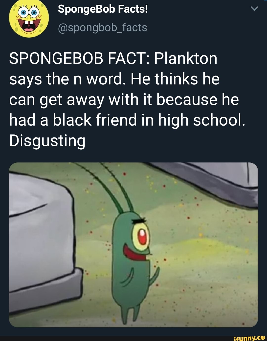 @spongbob_ SPONGEBOB FACT: Plankton says the n word. He thinks he can ...