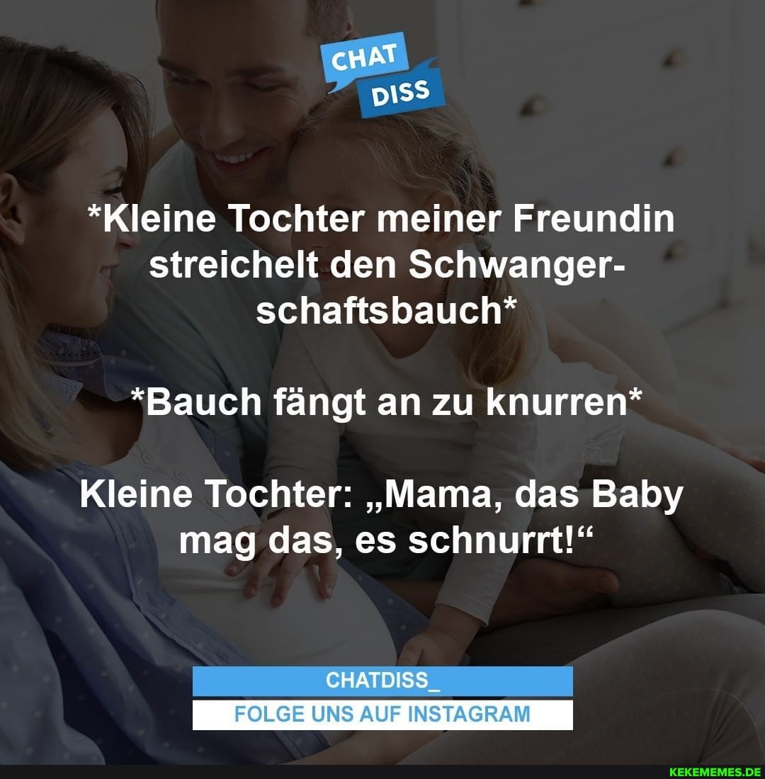 *Kleine Tochter meiner Freundin streichelt den Schwanger- schaftsbauch*
*Bauch fängt an zu knurren*
Kleine Tochter: "Mama, das Baby mag das, es schnurrt!"
CHATDISS_
FOLGE UNS AUF INSTAGRAM