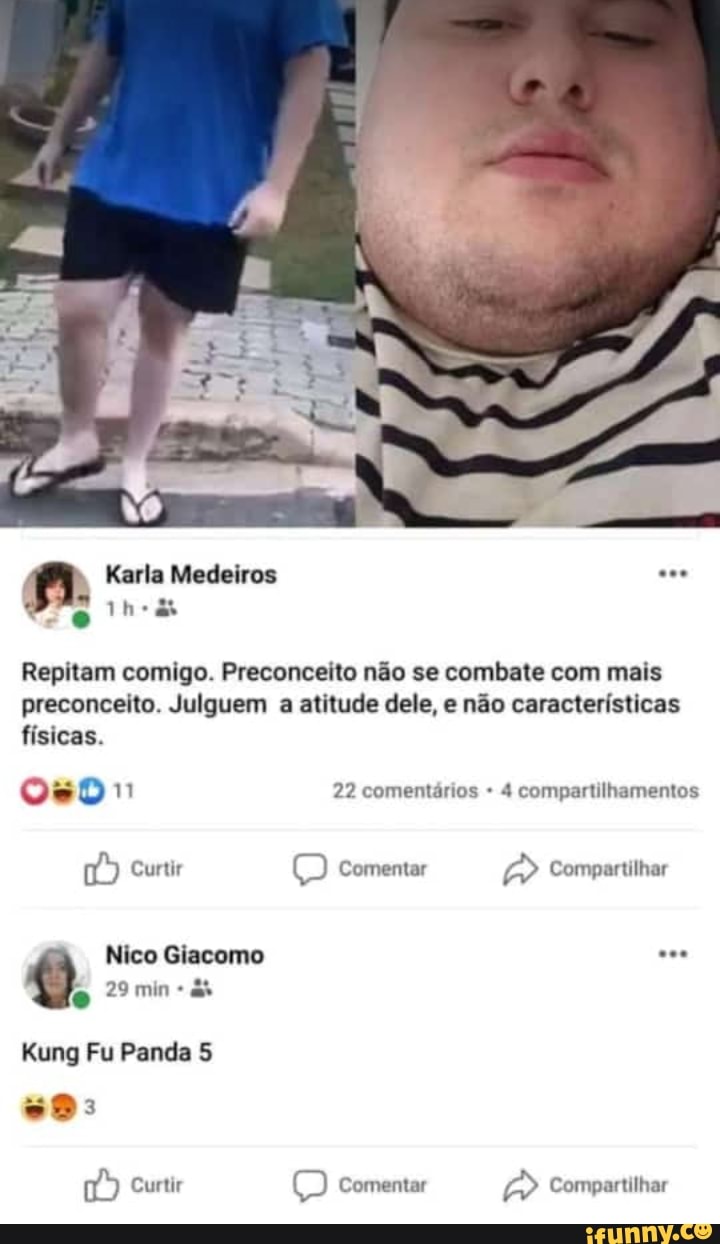 Karla Medeiros
Repitam comigo. Preconceito não se combate com mais preconceito. Julguem a atitude dele, e não características
físicas.
22 comentários 4 compartilhamentos
Curtir Comentar Compartilhar
Nico Giacomo
Q. 29 min
Kung Fu Panda 5
Curtir Comentar Compartilhar