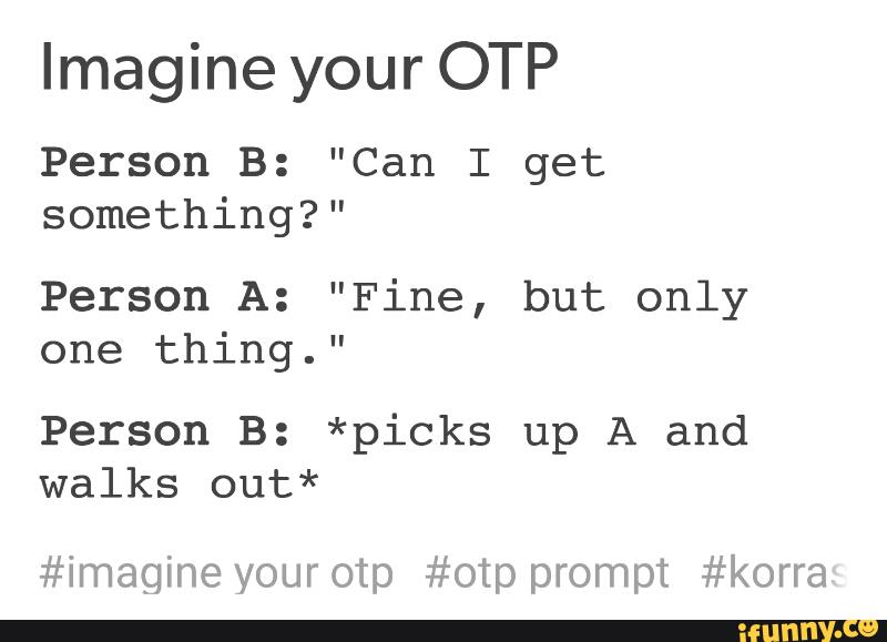 Imagine your OTP Person B: "Can I get something?" 
