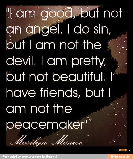 devil. Iam pretty,
but not beautiful. I
have friends, but I