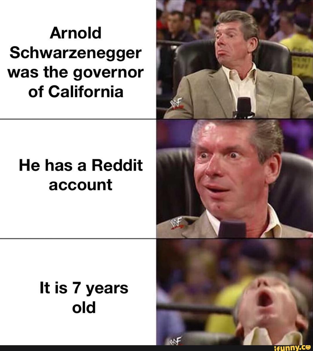 Arnold
Schwarzenegger
was the governor
of California
He has a Reddit
account
It is 7 years
old
