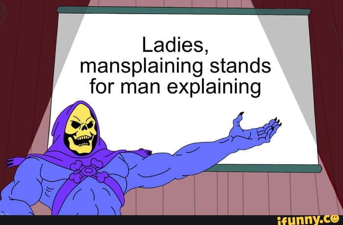 Ladies, mansplaining stands for man explaining - iFunny