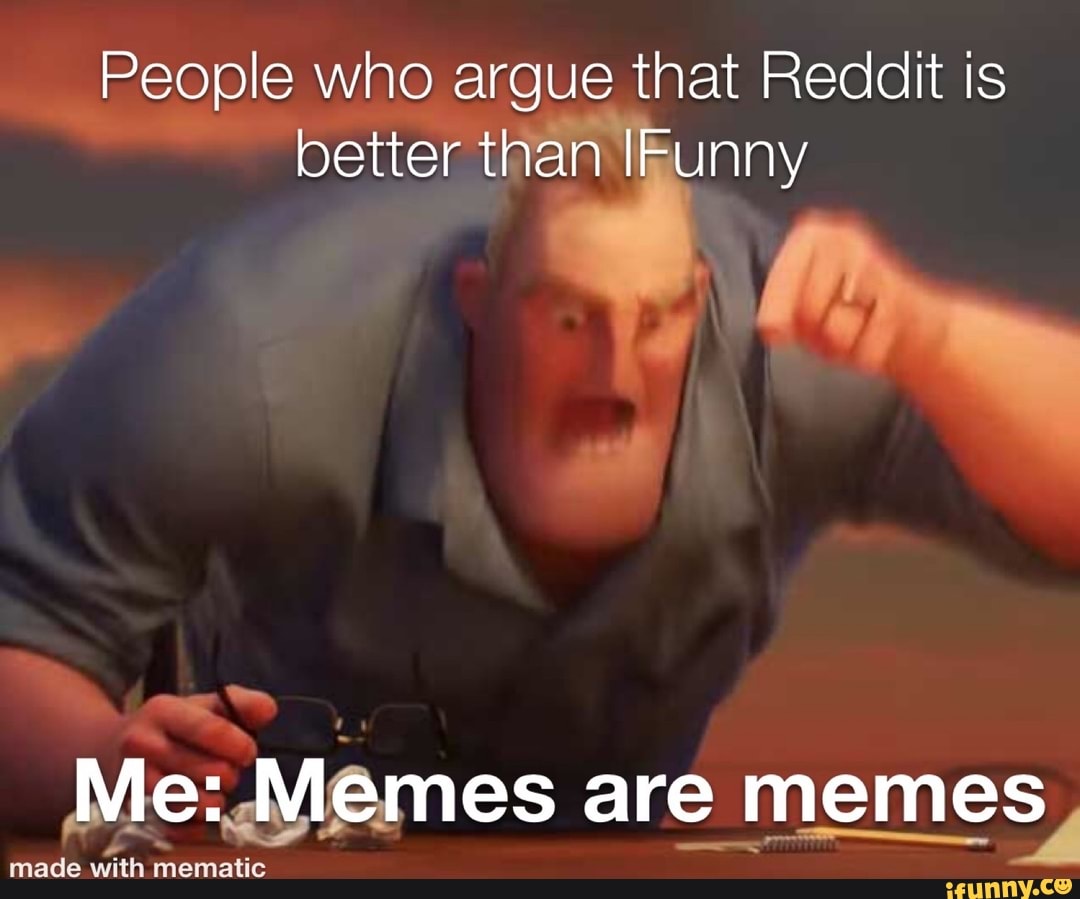 People who argue that Reddit is
better than Iizunny
Me Memes are memes,
TD
Made.with:Mmemane