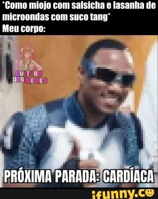 "Gomo miojo com salsicha e lasanha de mleroontas com suco tany
Meu corno:
PRÓXIMA PARADA: CARDÍACA