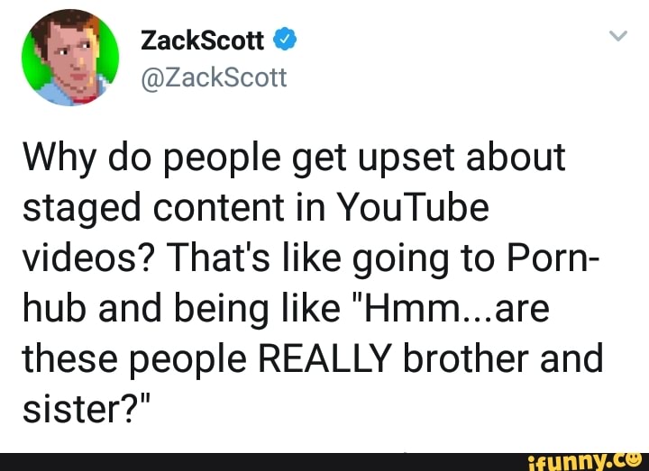 720px x 523px - Why do people get upset about staged content in YouTube videos? That's like  going to Porn- hub and being like \