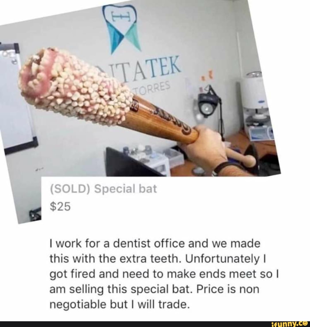 I work for a dentist office and we made
this with the extra teeth. Unfortunately I
got fired and need to make ends meet so I
am selling this special bat. Price is non
negotiable but I will trade.