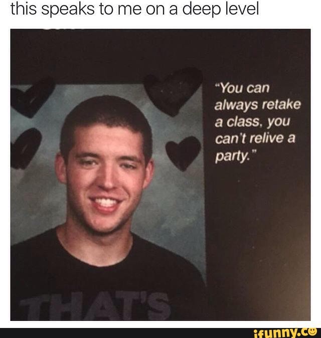 this speaks to me on deep level
"You can always retake class. you can't relive party."
