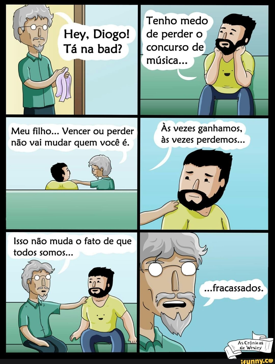 Tá na bad?
Meu filho... Vencer ou perder
não vai mudar quem você é.
Isso não muda o fato de que
todos somos...
Tenho medo
concurso de
PNA cr AH ta ate Loto
às vezes perdemos...