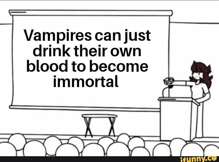 Vampires can just drink their own blood to immortal iFunny