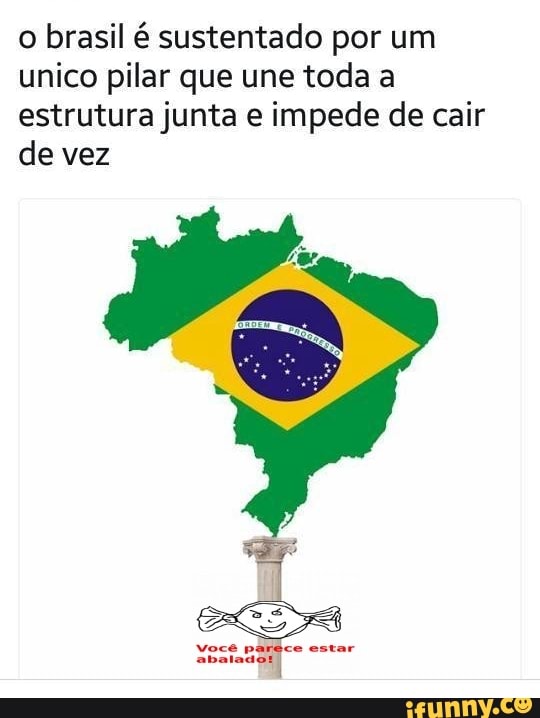 o brasil é sustentado por um unico pilar que une toda a estrutura junta e impede de cair de vez
voce pasêio casar