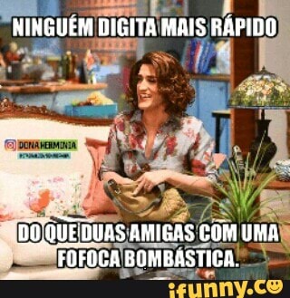 Es
DO
QUE DUAS AMIGAS!
COM UMA
FOFOCA
BOMBÁSTICA!