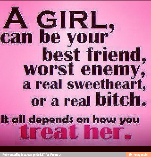 A GIRL,
AUT your"
best friend,
worst enemy;
a real sweetheart,
or a real
bitch.
lt all depends on how you