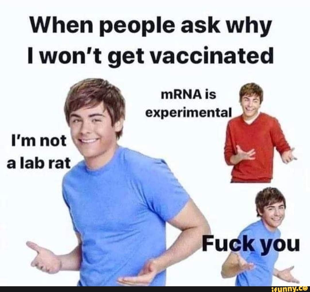 When people ask why won't get vaccinated
mRNA is experimental
you
I'm not
a lab
au