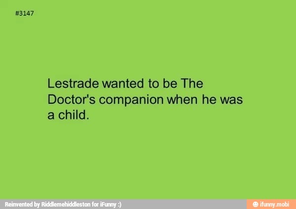 Lestrade wanted to be The
Doctor's companion when he was
a child.
