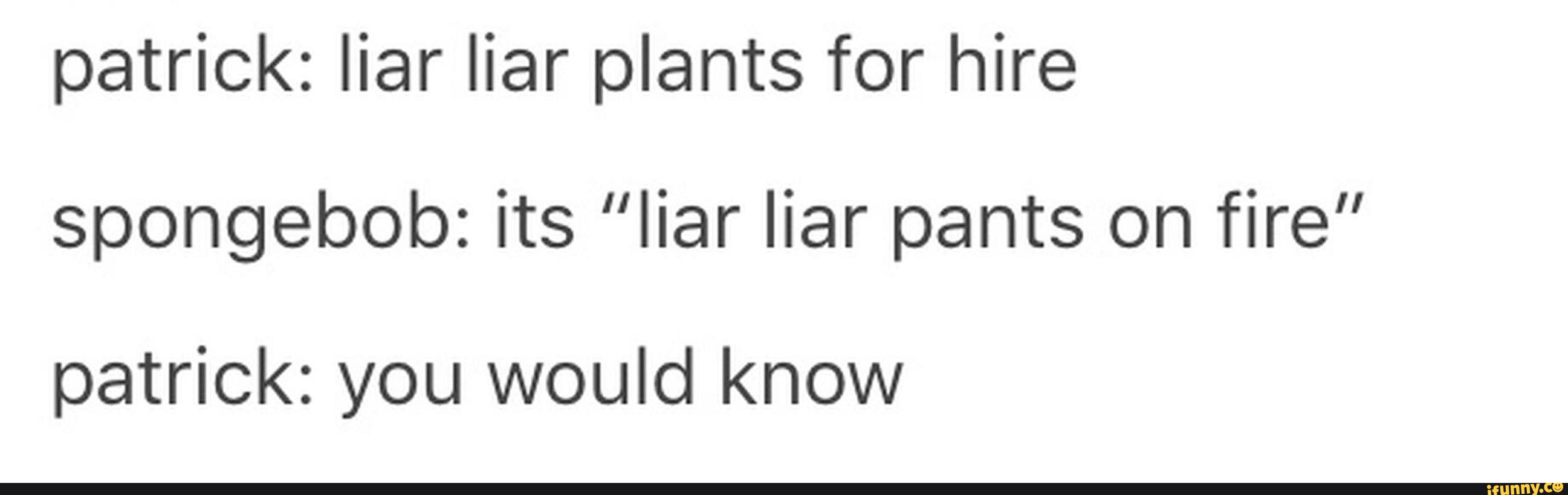 Patrick Liar Liar Plants For Hire Spongebob Its Liar Liar Pants On Fire Patrick You Would Know