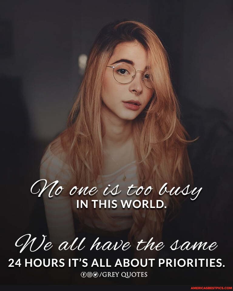 Plo one th too budy
IN THIS WORLD.
all have the tame
24 HOURS IT'S ALL ABOUT PRIORITIES.
/GREY QUOTES