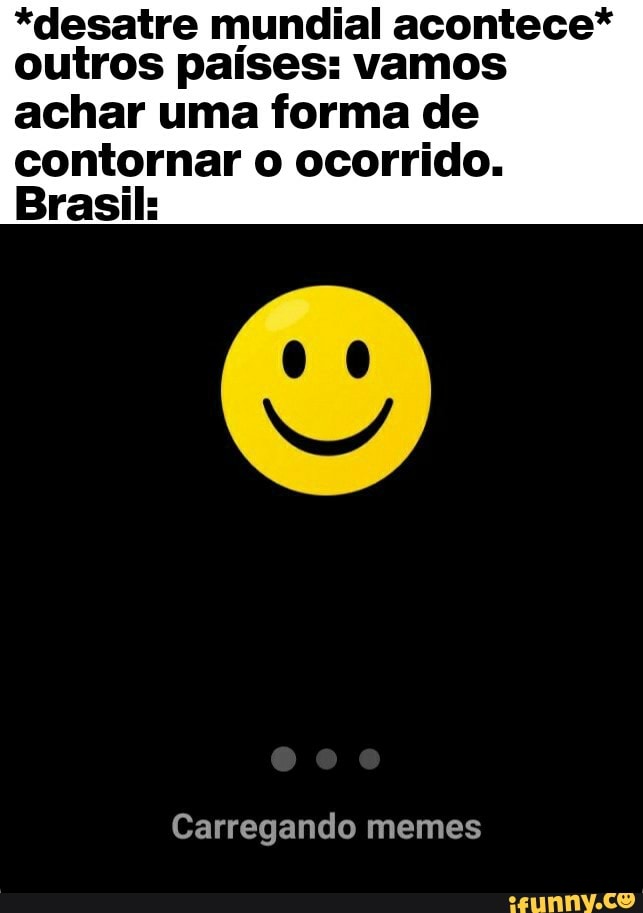 *desatre mundial acontece* outros países: vamos
achar uma forma de contornar o ocorrido.
Brasil:
Carregando memes
