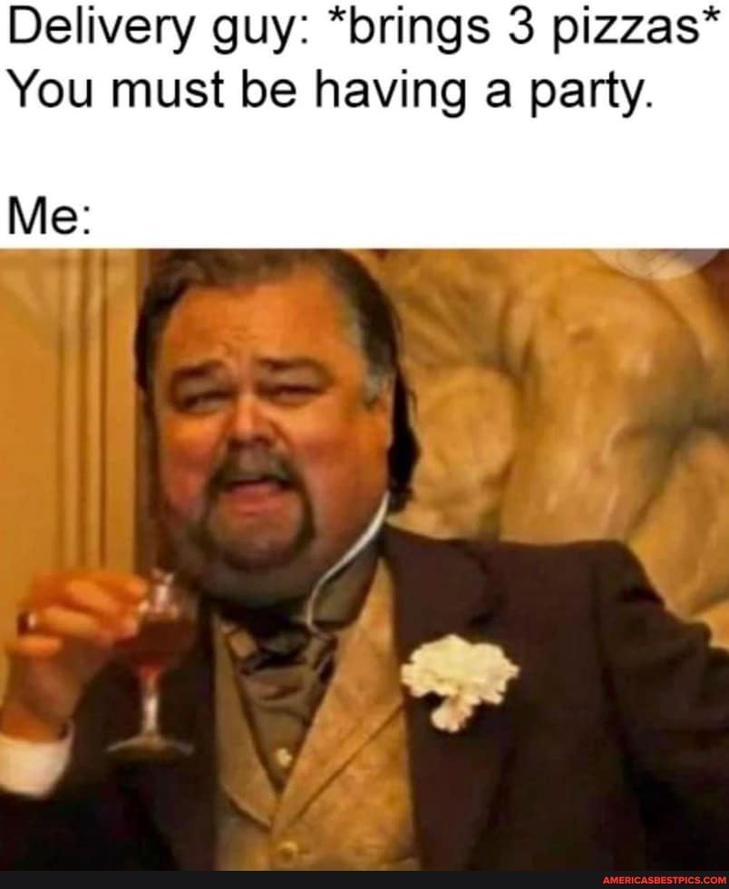 Delivery guy: *brings 3 pizzas*
You must be having a party.
Me: