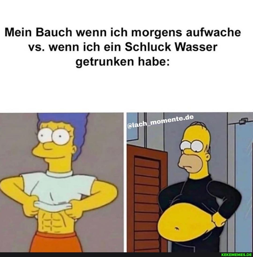 Mein Bauch wenn ich morgens aufwache vs. wenn ich ein Schluck Wasser getrunken habe:
lach momente.d