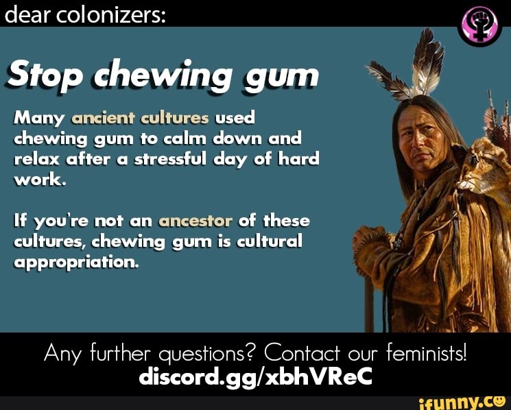 Dear colonizers Stop chewing gum Many ancient cultures used chewing