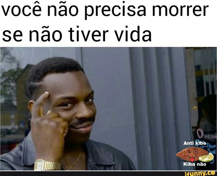 você não precisa morrer
se não tiver vida