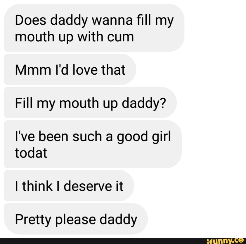 Does Daddy Wanna ﬁll My Mouth Up With Cum Mmm I D Love That Fill My Mouth Up Daddy I Ve Been