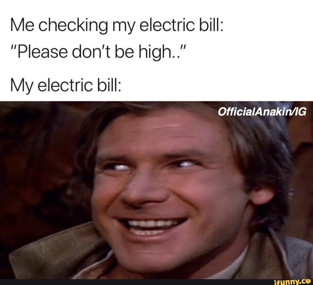 Me checking my electric bill “Please don’t be high.." My electric bill OfficiaIAnakin/IG